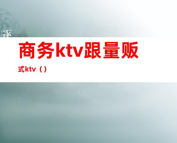 商务ktv跟量贩式ktv（）