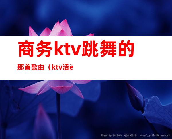 商务ktv跳舞的那首歌曲(ktv活跃气氛的跳舞的歌曲)