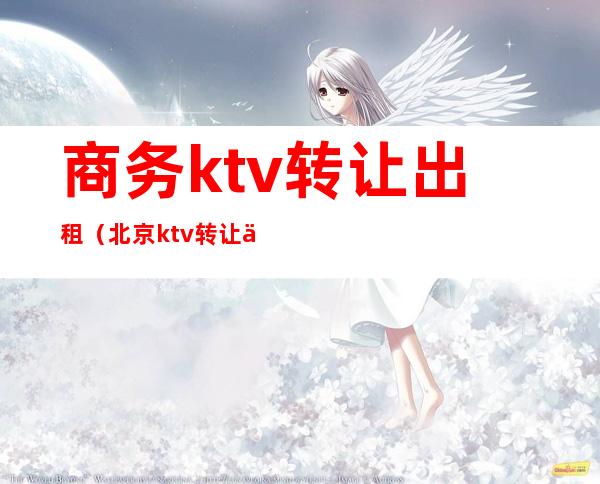 商务ktv转让出租(北京ktv转让信息网)