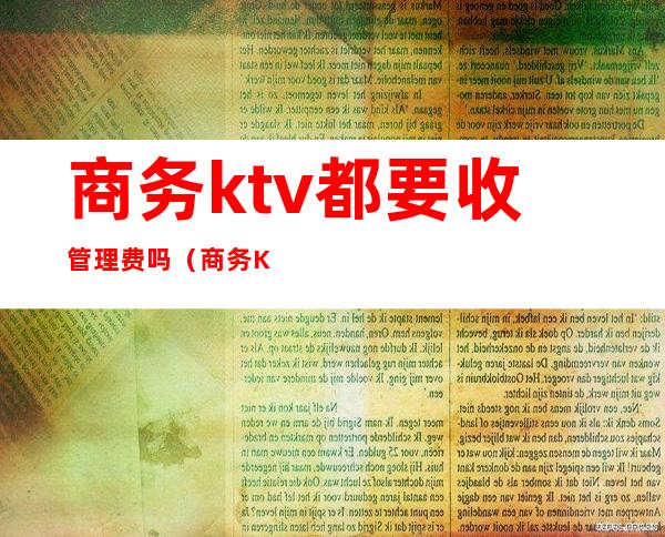 商务ktv都要收管理费吗(商务KTV怎么收费)