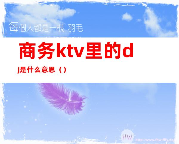 商务ktv里的dj是什么意思（）