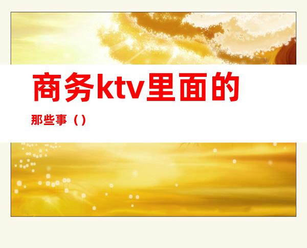 商务ktv里面的那些事()