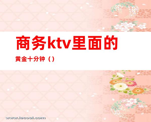 商务ktv里面的黄金十分钟()