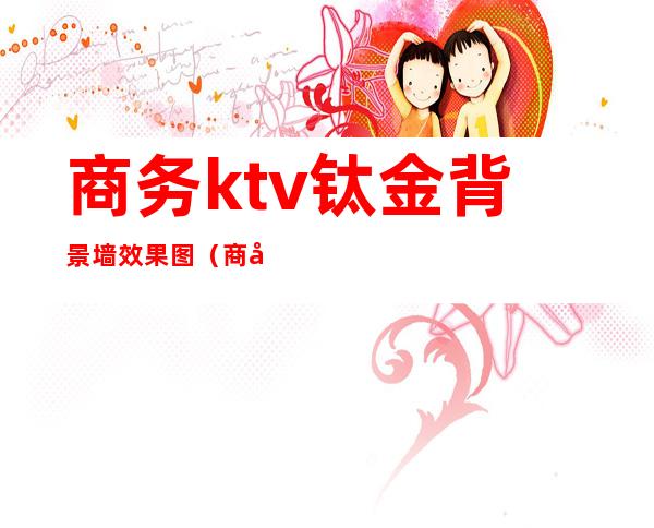 商务ktv钛金背景墙效果图(商务ktv装修效果图)