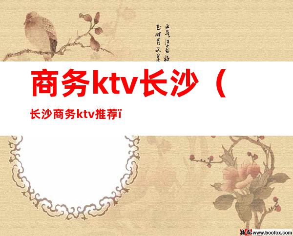 商务ktv长沙(长沙商务ktv推荐)