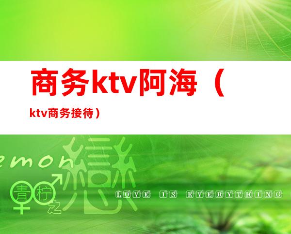 商务ktv阿海（ktv商务接待）