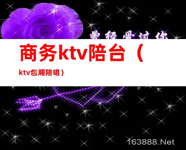 商务ktv陪台(ktv包厢陪唱)