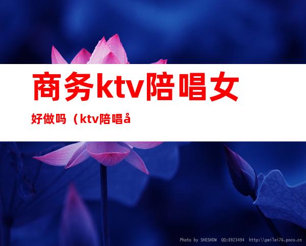 商务ktv陪唱女好做吗(ktv陪唱女的都做些什么)