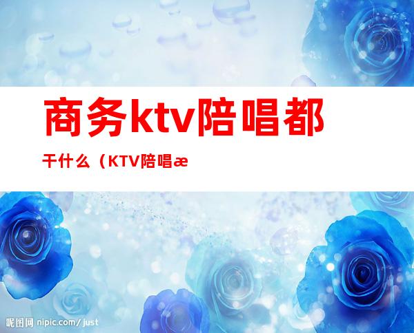 商务ktv陪唱都干什么(KTV陪唱是什么)