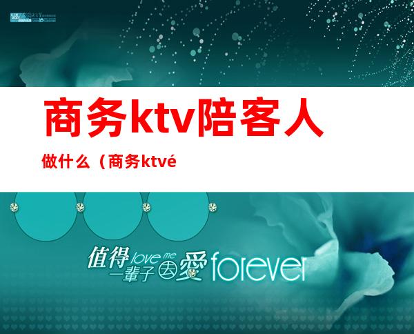 商务ktv陪客人做什么(商务ktv陪客人做什么项目)