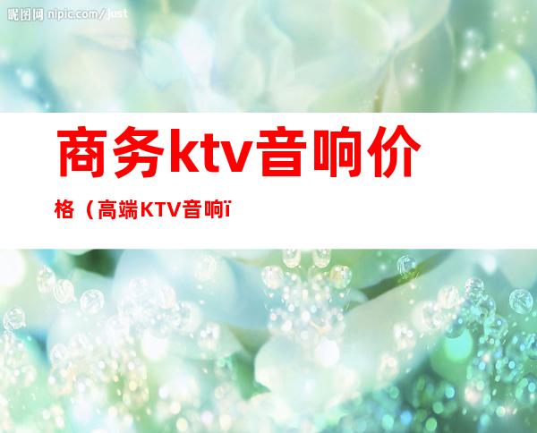 商务ktv音响价格(高端KTV音响)