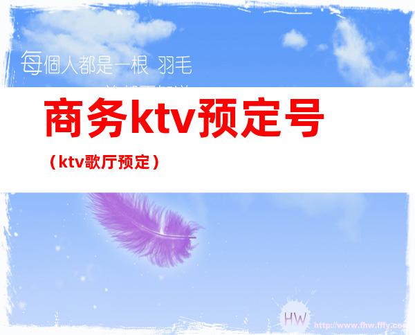 商务ktv预定号(ktv歌厅预定)
