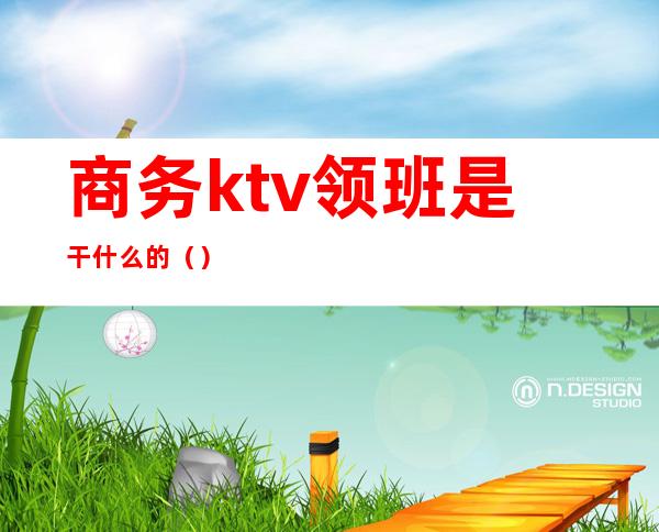 商务ktv领班是干什么的()