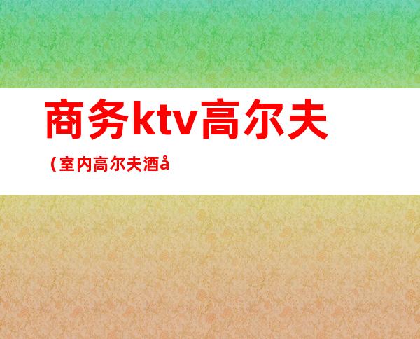商务ktv高尔夫(室内高尔夫酒吧)