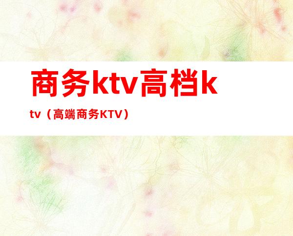 商务ktv高档ktv(高端商务KTV)