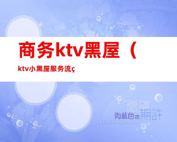 商务ktv黑屋(ktv小黑屋服务流程)