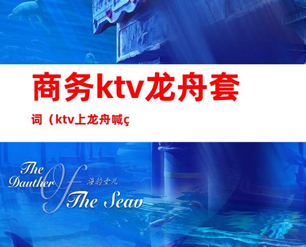 商务ktv龙舟套词(ktv上龙舟喊的口号)