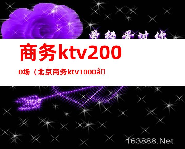 商务ktv2000场(北京商务ktv1000场)