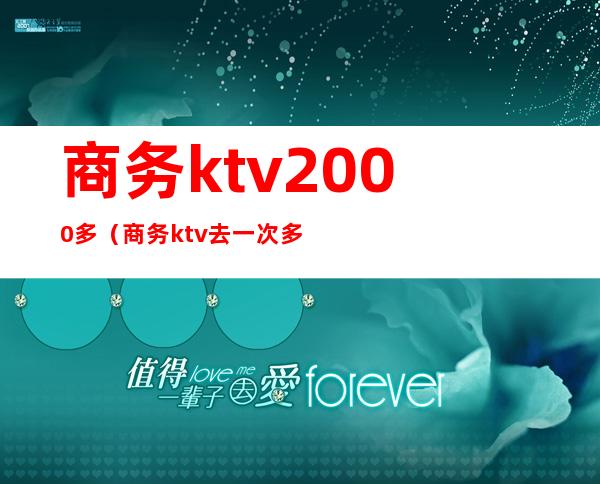 商务ktv2000多(商务ktv去一次多少钱)