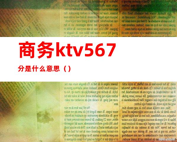 商务ktv5.6.7分是什么意思()