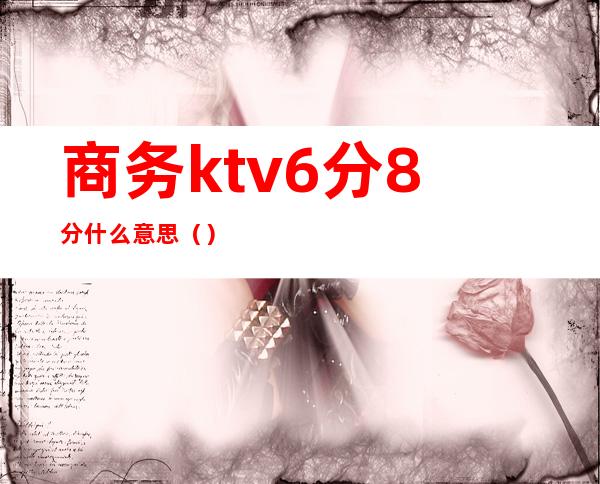 商务ktv6分8分什么意思()
