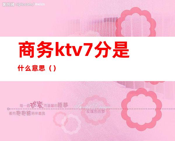 商务ktv7分是什么意思()