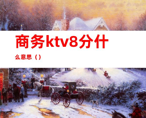 商务ktv8分什么意思()