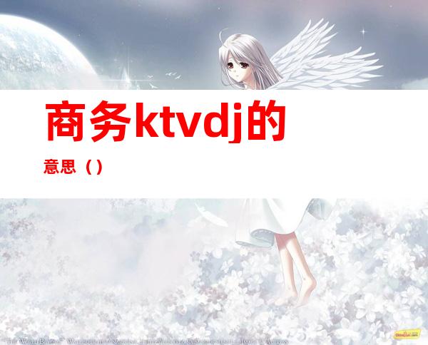 商务ktvdj的意思()