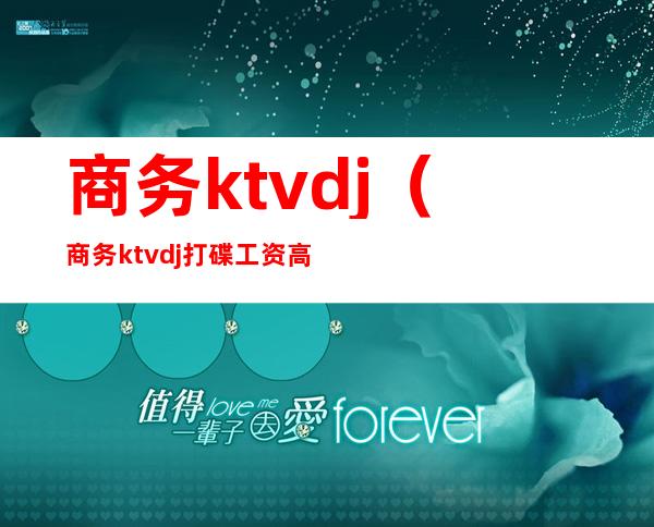 商务ktvdj(商务ktvdj打碟工资高吗)