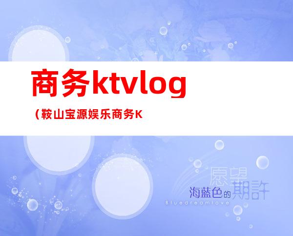 商务ktvlog(鞍山宝源娱乐商务KTV)