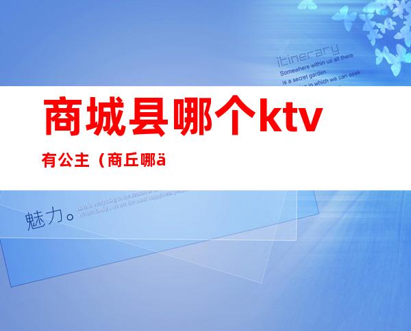 商城县哪个ktv有公主(商丘哪个ktv有公主)