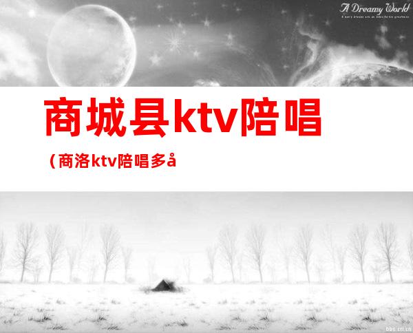 商城县ktv陪唱(商洛ktv陪唱多少钱)