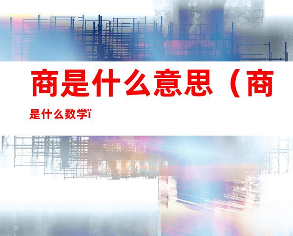 商是什么意思(商是什么?数学)