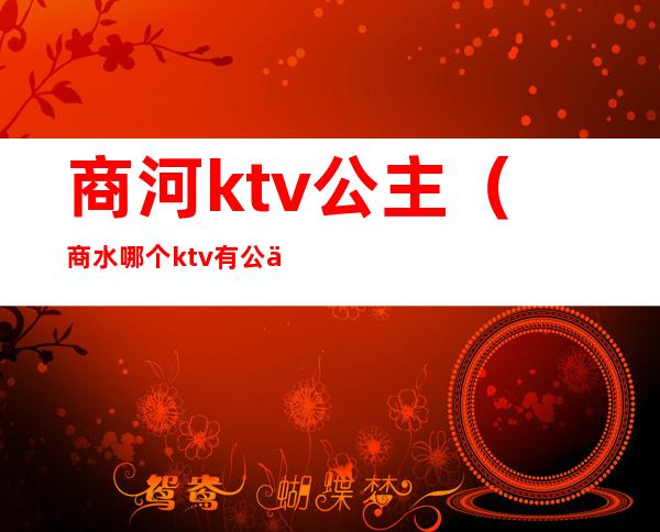 商河ktv公主（商水哪个ktv有公主）