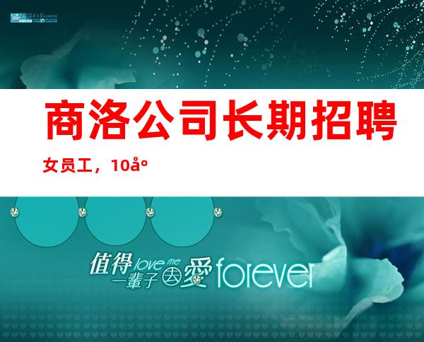 商洛公司长期招聘女员工，10/店内直招