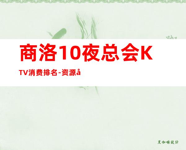 商洛10夜总会KTV消费排名-资源多10夜总会KTV消费排名 – 福州马尾商务KTV