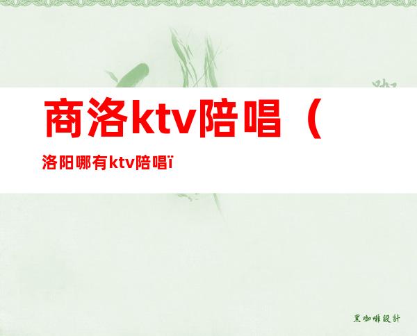 商洛ktv陪唱（洛阳哪有ktv陪唱）