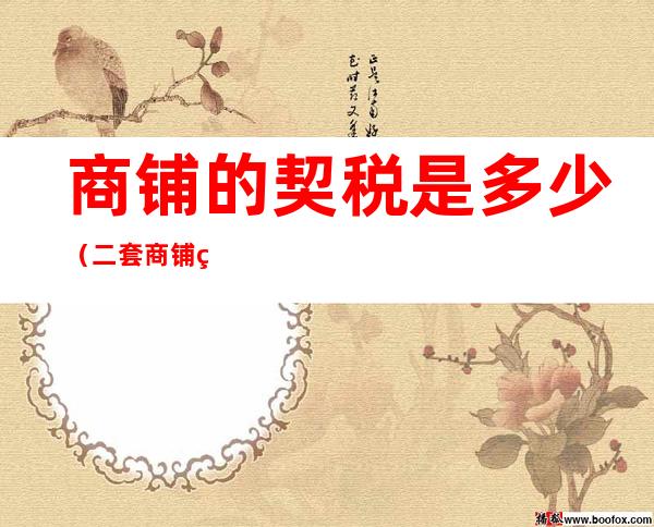 商铺的契税是多少(二套商铺的契税是多少)
