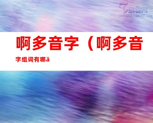 啊多音字(啊多音字组词有哪些)