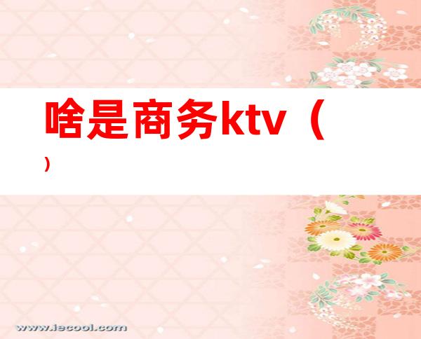 啥是商务ktv（）