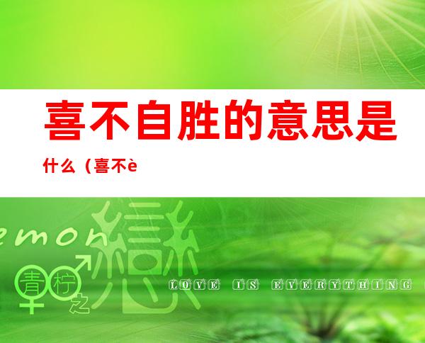喜不自胜的意思是什么（喜不自胜的意思是什么瞑目蹲身的意思是什么）