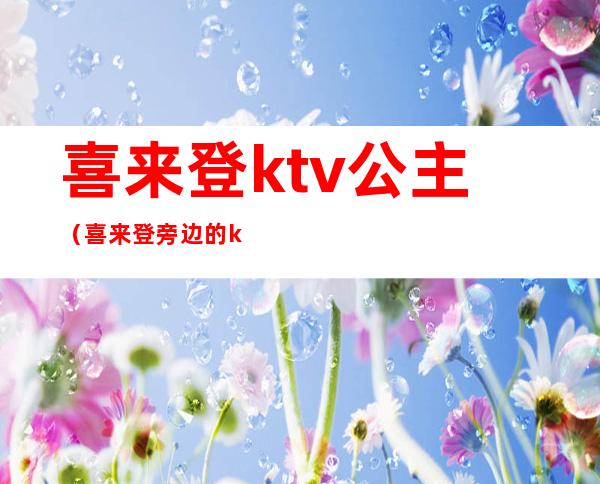 喜来登ktv公主（喜来登旁边的ktv）