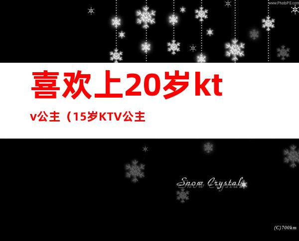 喜欢上20岁ktv公主(15岁KTV公主)