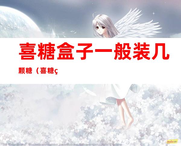 喜糖盒子一般装几颗糖(喜糖盒子一般装几个糖)
