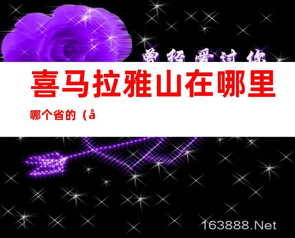 喜马拉雅山在哪里哪个省的（喜马拉雅山在哪个市）