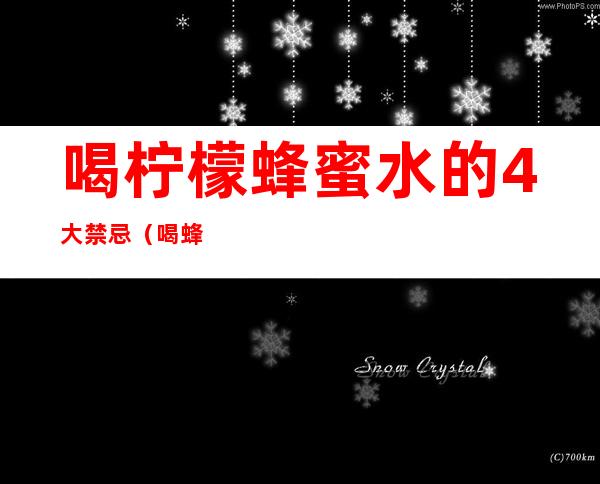 喝柠檬蜂蜜水的4大禁忌(喝蜂蜜柠檬水吗)