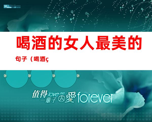 喝酒的女人最美的句子(喝酒的女人最美的句子图片)