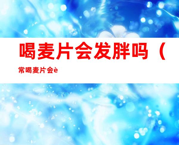喝麦片会发胖吗（常喝麦片会胖吗）