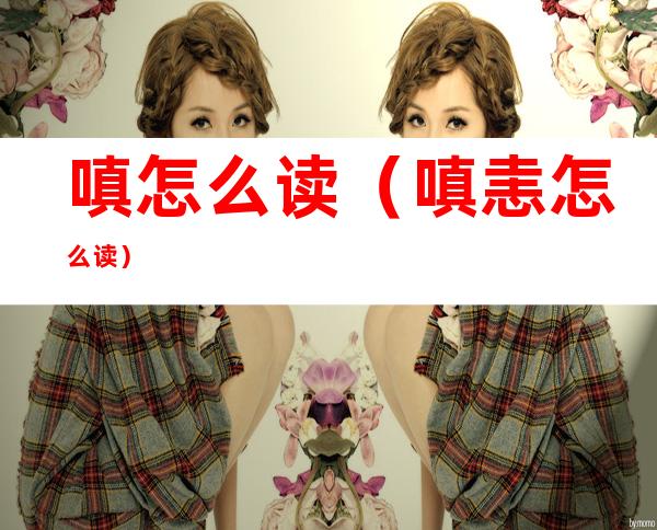 嗔怎么读(嗔恚怎么读)