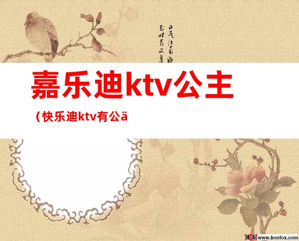 嘉乐迪ktv公主(快乐迪ktv有公主吗)